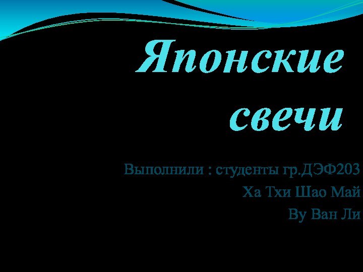 Японские свечи Выполнили : студенты гр.ДЭФ203Ха Тхи Шао МайВу Ван Ли