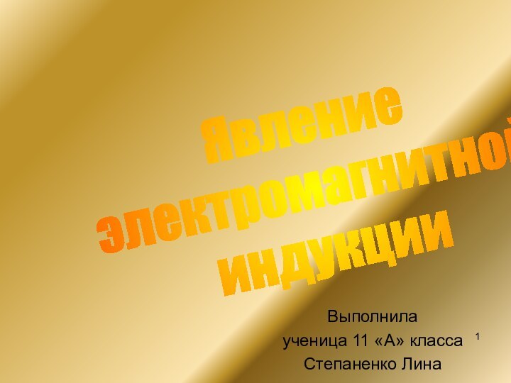 Явление электромагнитной индукцииВыполнила ученица 11 «А» класса Степаненко Лина