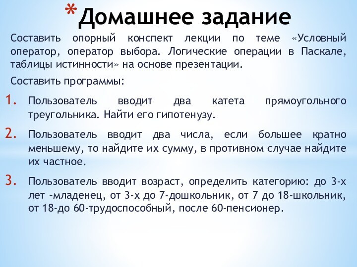 Домашнее заданиеСоставить опорный конспект лекции по теме «Условный оператор, оператор выбора. Логические