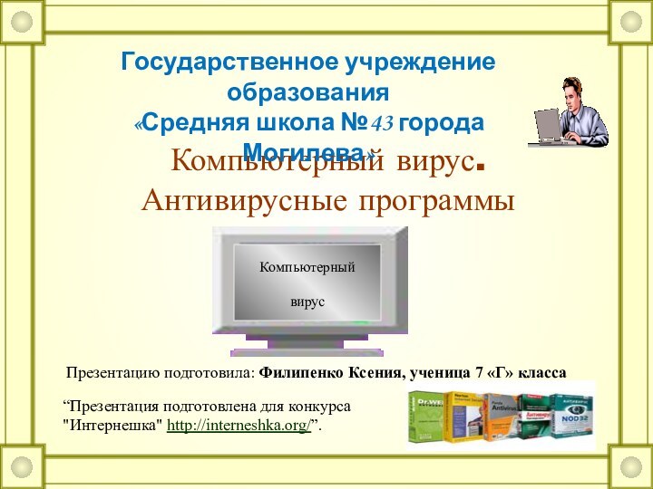 Компьютерный вирус.Антивирусные программы Государственное учреждение образования «Средняя школа №43 города Могилева»Компьютерныйвирус“Презентация подготовлена