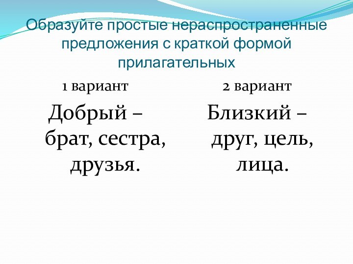 Образуйте простые нераспространенные предложения с краткой формой прилагательных1 вариантДобрый – брат, сестра,