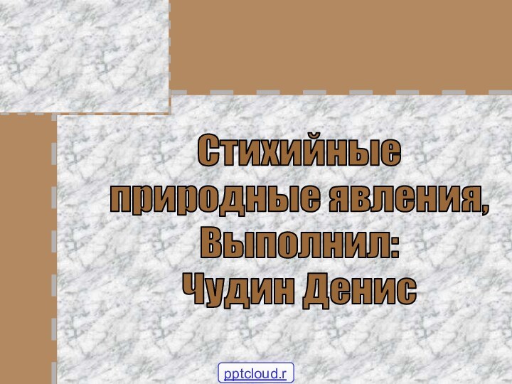 Стихийныеприродные явления,Выполнил: Чудин Денис