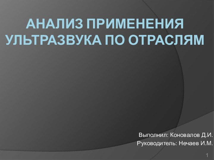 Анализ применения ультразвука по отраслямВыполнил: Коновалов Д.И.Руководитель: Нечаев И.М.