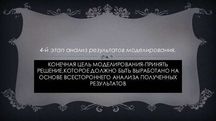 Конечная цель моделирования-принять решение,которое должно быть выработано на основе всестороннего анализа полученных