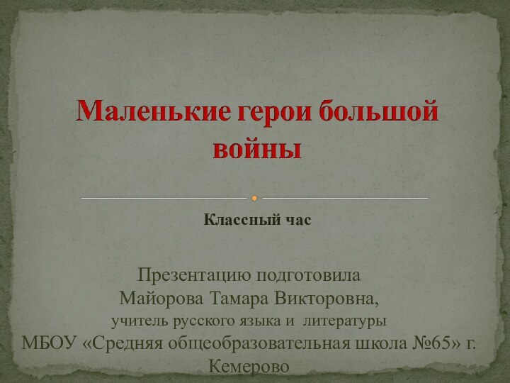 Классный часПрезентацию подготовила Майорова Тамара Викторовна,учитель русского языка и литературыМБОУ «Средняя общеобразовательная школа №65» г.Кемерово