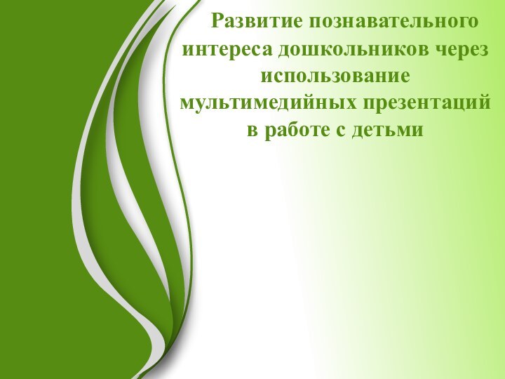 Развитие познавательного   интереса дошкольников через использование мультимедийных презентаций в работе с детьми