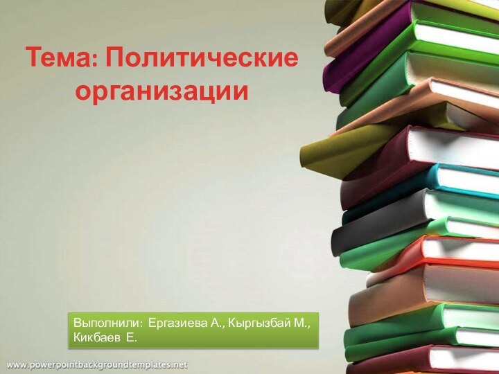 Тема: Политические организации Выполнили: Ергазиева А., Кыргызбай М.,Кикбаев Е.