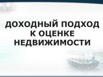 - это совокупность методов оценки стоимости недвижимости, основанных на определении текущей стоимости ожидаемых от нее доходов.