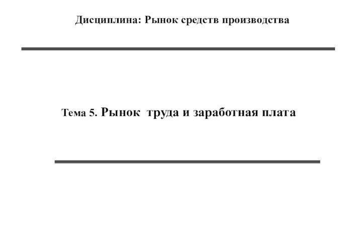 Тема 5. Рынок труда и заработная плата   Дисциплина: Рынок средств производства