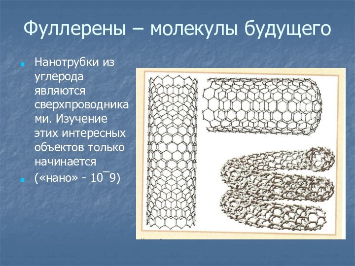 Фуллерены – молекулы будущегоНанотрубки из углерода являются сверхпроводниками. Изучение этих интересных объектов только начинается(«нано» - 10¯9)