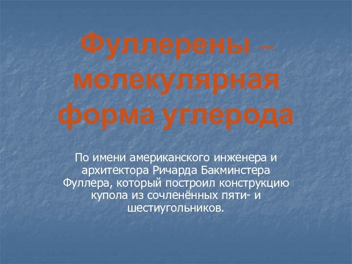 Фуллерены – молекулярная форма углеродаПо имени американского инженера и архитектора Ричарда Бакминстера