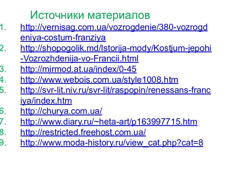 Источники материаловhttp://vernisag.com.ua/vozrogdenie/380-vozrogdeniya-costum-franziyahttp://shopogolik.md/Istorija-mody/Kostjum-jepohi-Vozrozhdenija-vo-Francii.htmlhttp://mirmod.at.ua/index/0-45http://www.webois.com.ua/style1008.htmhttp://svr-lit.niv.ru/svr-lit/raspopin/renessans-franciya/index.htmhttp://churya.com.ua/http://www.diary.ru/~heta-art/p163997715.htmhttp://restricted.freehost.com.ua/http://www.moda-history.ru/view_cat.php?cat=8