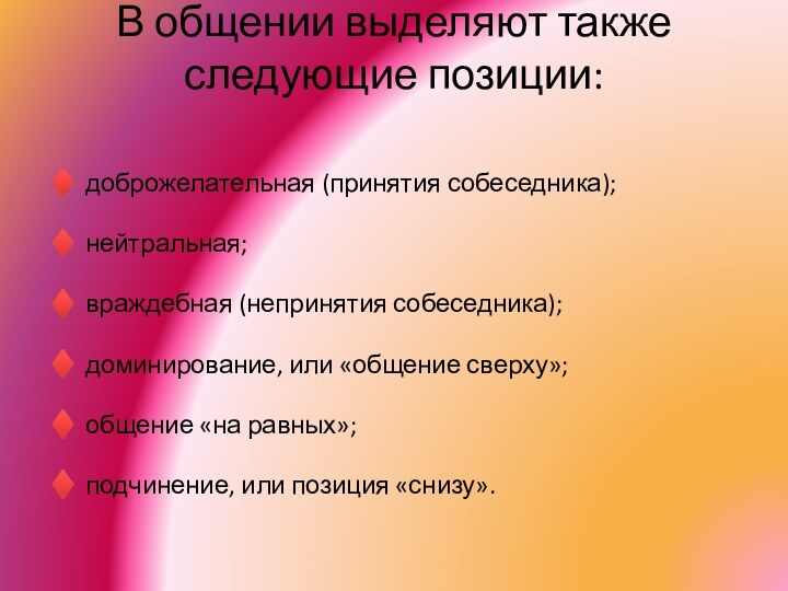 В общении выделяют также следующие позиции:  ♦ доброжелательная (принятия собеседника); ♦ нейтральная; ♦ враждебная