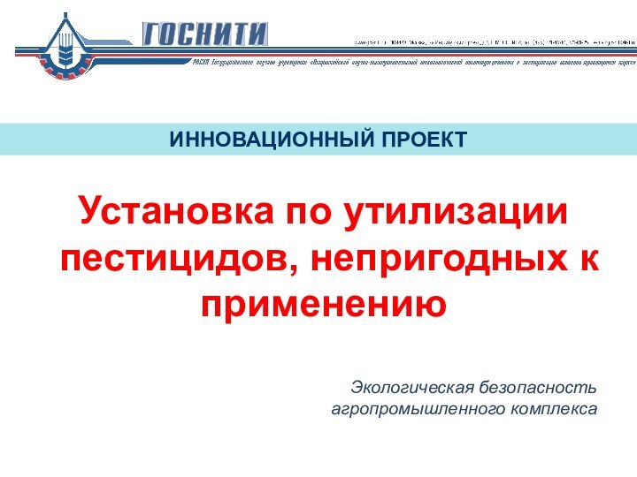 ИННОВАЦИОННЫЙ ПРОЕКТУстановка по утилизации пестицидов, непригодных к применениюЭкологическая безопасность агропромышленного комплекса