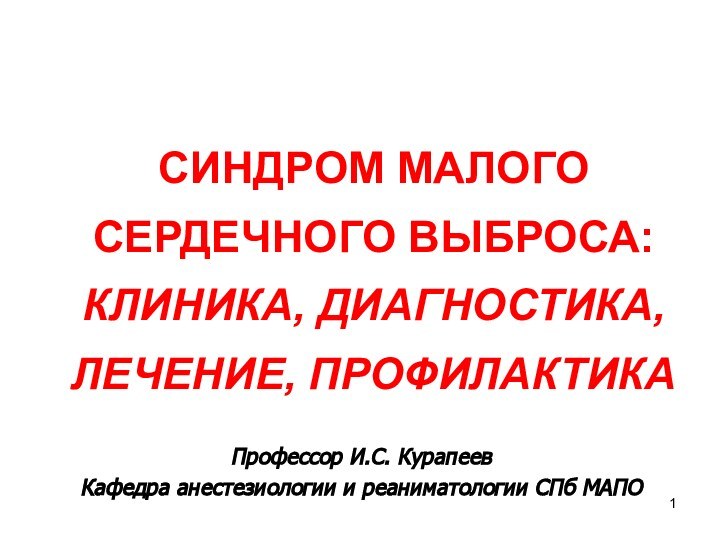 Профессор И.С. КурапеевКафедра анестезиологии и реаниматологии СПб МАПО СИНДРОМ МАЛОГО СЕРДЕЧНОГО ВЫБРОСА: КЛИНИКА, ДИАГНОСТИКА, ЛЕЧЕНИЕ, ПРОФИЛАКТИКА