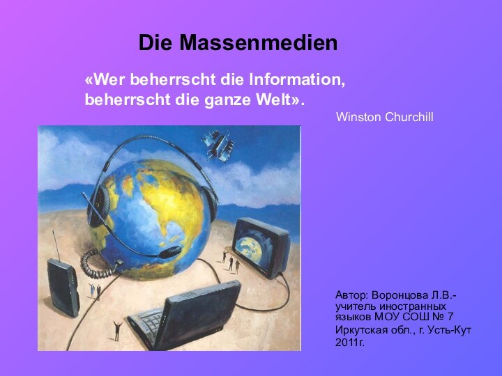 Die MassenmedienАвтор: Воронцова Л.В.- учитель иностранных языков МОУ СОШ № 7Иркутская обл.,