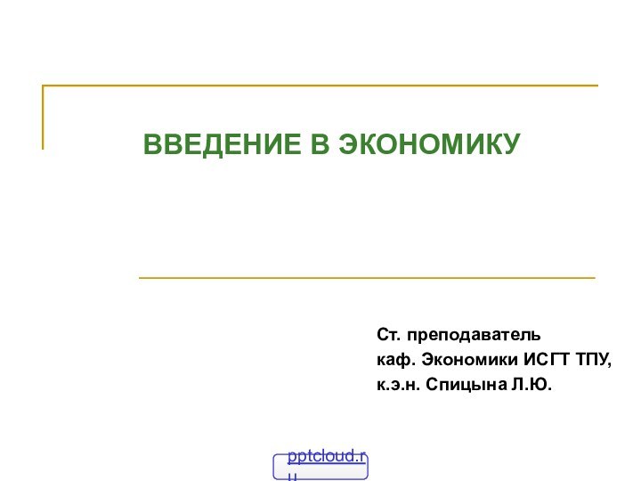 ВВЕДЕНИЕ В ЭКОНОМИКУСт. преподаватель каф. Экономики ИСГТ ТПУ,к.э.н. Спицына Л.Ю.