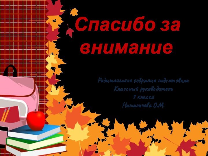 Спасибо за вниманиеРодительское собрание подготовила Классный руководитель 7 классаНаталичева О.М.