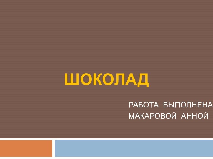 РАБОТА ВЫПОЛНЕНАМАКАРОВОЙ АННОЙШОКОЛАД