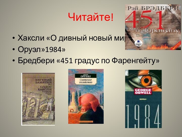 Читайте!Хаксли «О дивный новый мир»Оруэл»1984»Бредбери «451 градус по Фаренгейту»