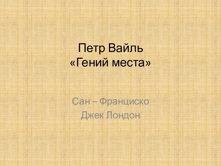 Петр Вайль «Гений места»  Сан – ФранцискоДжек Лондон