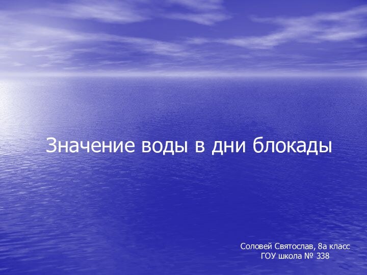 Значение воды в дни блокадыСоловей Святослав, 8а классГОУ школа № 338