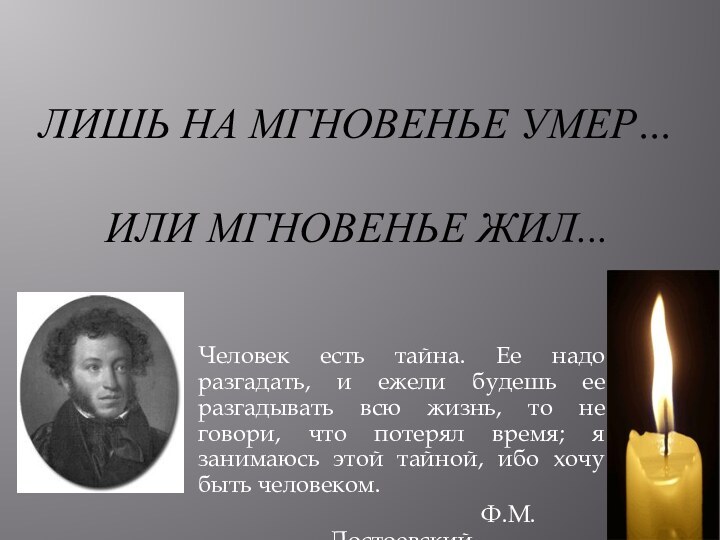 Лишь на мгновенье умер…  или мгновенье жил...Человек есть тайна. Ее надо