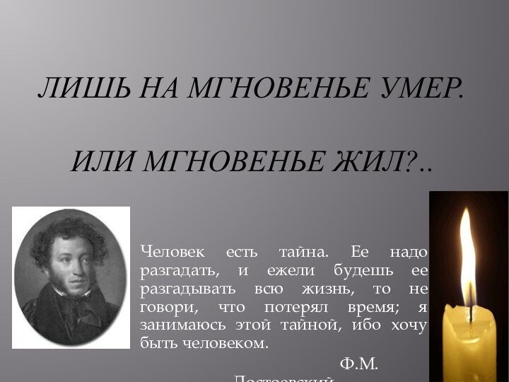 Лишь на мгновенье умер.  или мгновенье жил?..Человек есть тайна. Ее надо