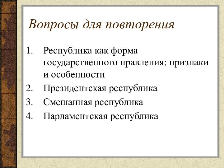 Вопросы для повторенияРеспублика как форма государственного правления: признаки и особенностиПрезидентская республикаСмешанная республикаПарламентская республика