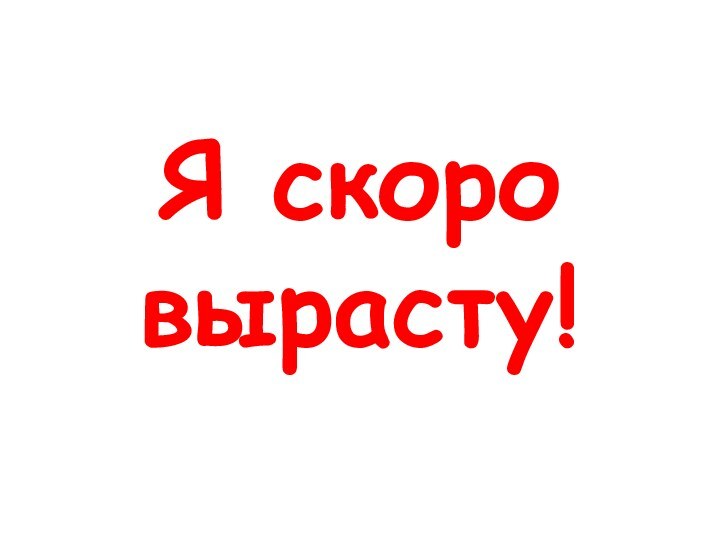 Я скоро вырасту!