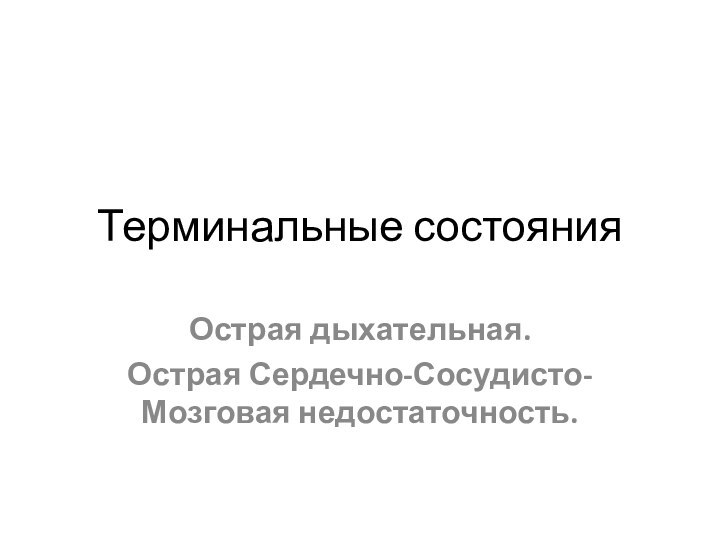 Терминальные состоянияОстрая дыхательная.Острая Сердечно-Сосудисто-Мозговая недостаточность.