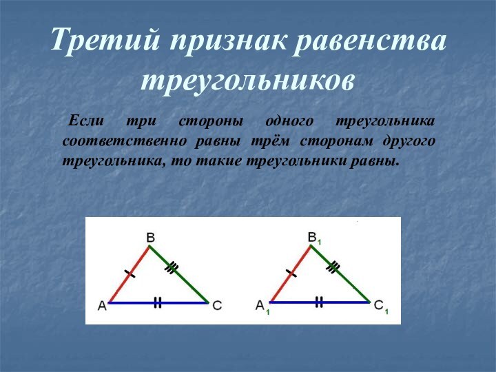 Третий признак равенства треугольников	Если три стороны одного треугольника соответственно равны трём сторонам