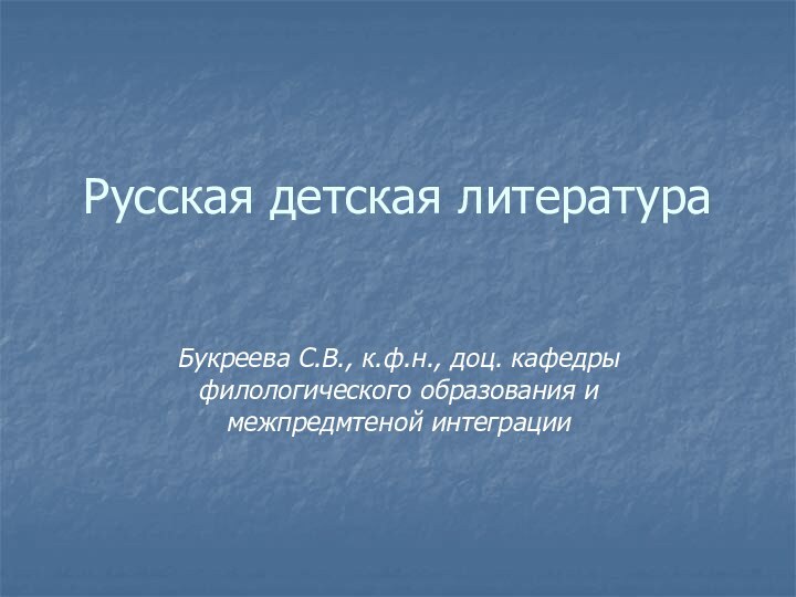 Русская детская литература Букреева С.В., к.ф.н., доц. кафедры филологического образования и межпредмтеной интеграции