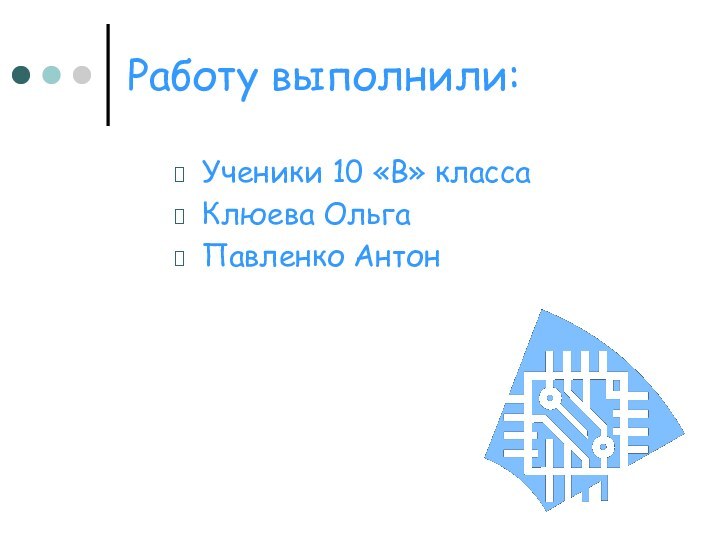 Работу выполнили:Ученики 10 «В» классаКлюева ОльгаПавленко Антон