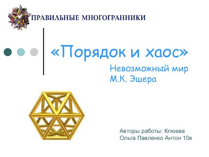 «Порядок и хаос»Невозможный мир М.К. ЭшераАвторы работы: Клюева Ольга Павленко Антон 10в