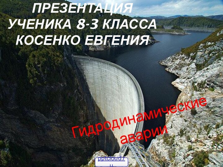 Презентация ученика 8-3 класса Косенко ЕвгенияГидродинамические аварии