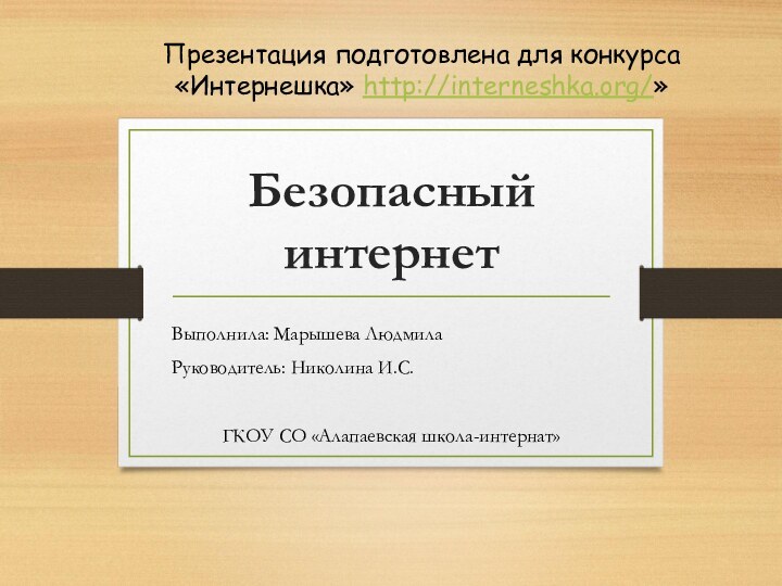 Безопасный интернетВыполнила: Марышева ЛюдмилаРуководитель: Николина И.С.ГКОУ СО «Алапаевская школа-интернат»Презентация подготовлена для конкурса «Интернешка» http://interneshka.org/»