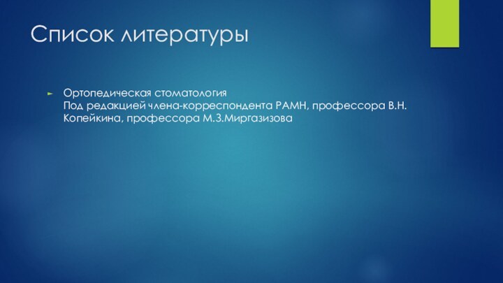 Список литературыОртопедическая стоматология Под редакцией члена-корреспондента РАМН, профессора В.Н.Копейкина, профессора М.З.Миргазизова