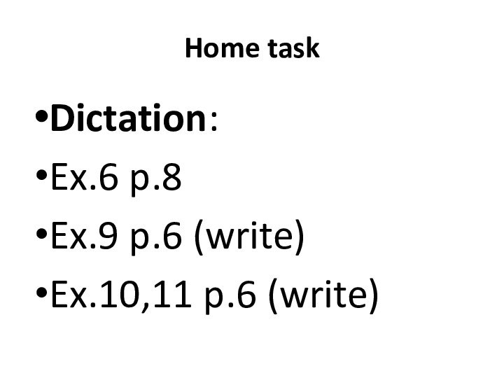 Home taskDictation: Ex.6 p.8 Ex.9 p.6 (write)Ex.10,11 p.6 (write)