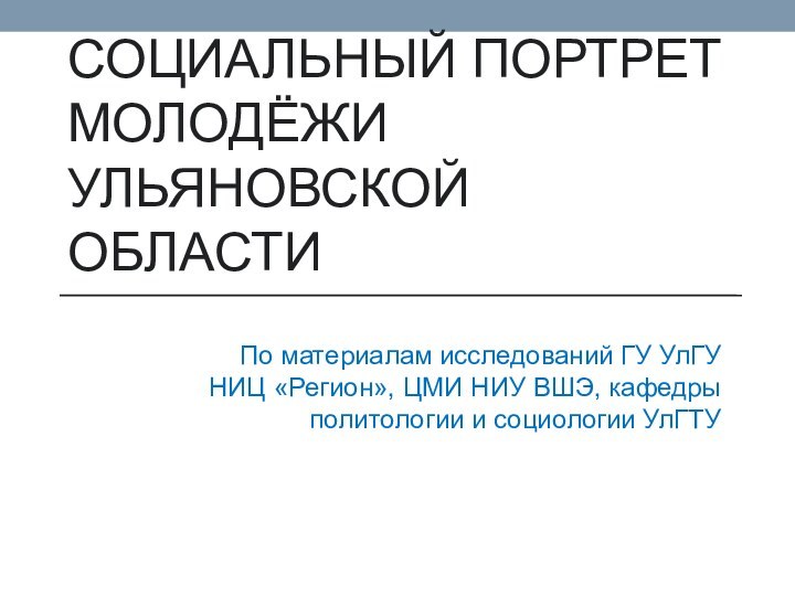 Социальный портрет молодёжи Ульяновской областиПо материалам исследований ГУ УлГУ НИЦ «Регион», ЦМИ