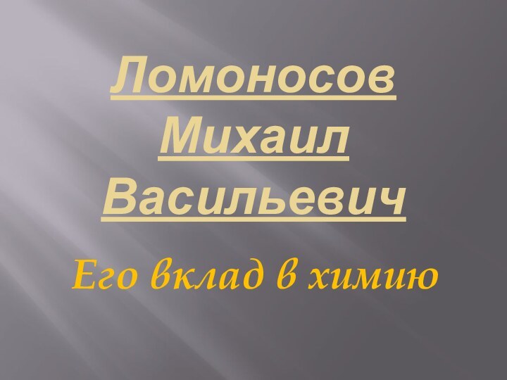 Ломоносов Михаил ВасильевичЕго вклад в химию