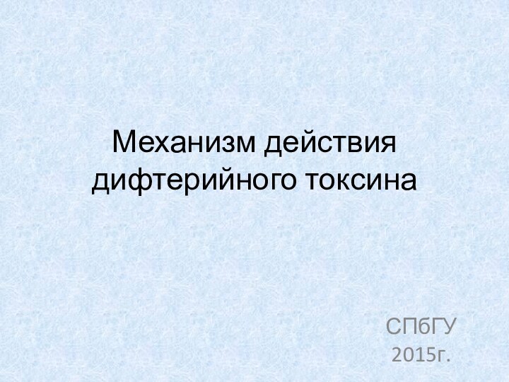 Механизм действия дифтерийного токсинаСПбГУ 2015г.