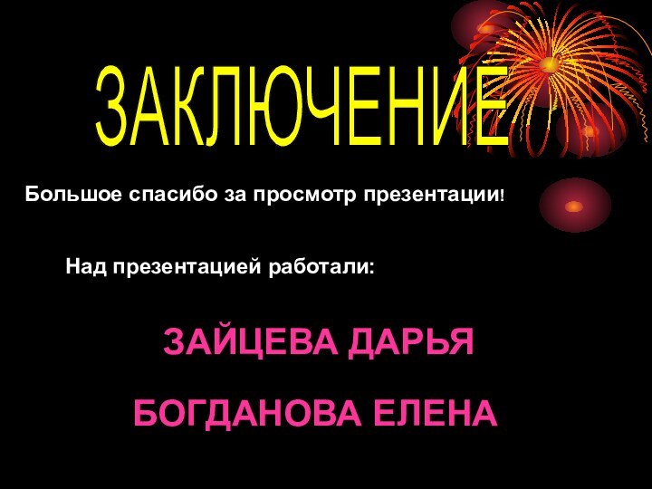 ЗАКЛЮЧЕНИЕ.Большое спасибо за просмотр презентации!Над презентацией работали:ЗАЙЦЕВА ДАРЬЯБОГДАНОВА ЕЛЕНА