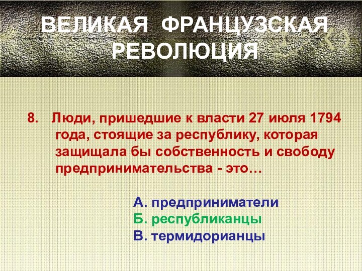 ВЕЛИКАЯ ФРАНЦУЗСКАЯ РЕВОЛЮЦИЯЛюди, пришедшие к власти 27 июля 1794   года,