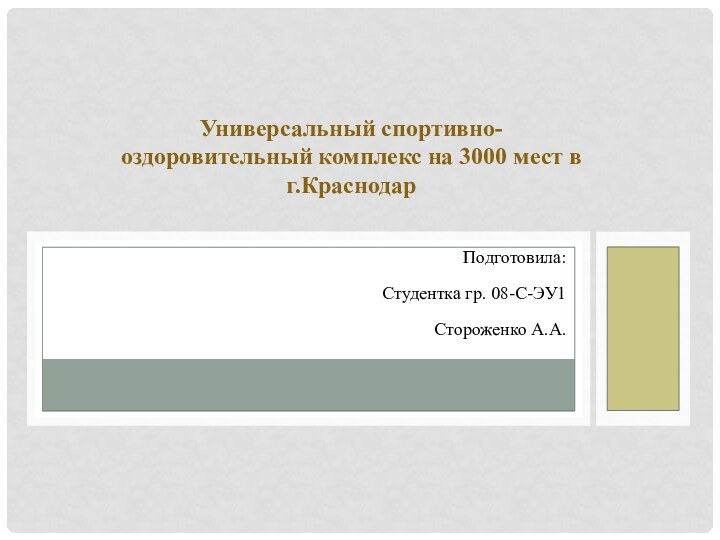 Универсальный спортивно-оздоровительный комплекс на 3000 мест в г.КраснодарПодготовила: Студентка гр. 08-С-ЭУ1Стороженко А.А.