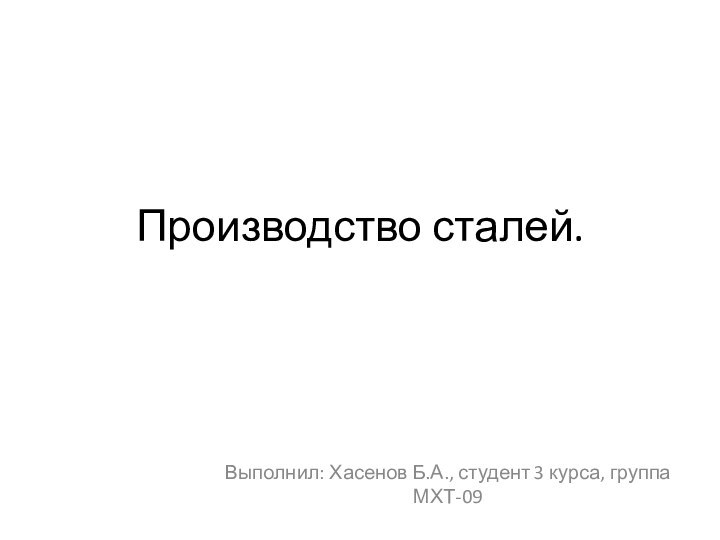 Производство сталей.Выполнил: Хасенов Б.А., студент 3 курса, группа МХТ-09