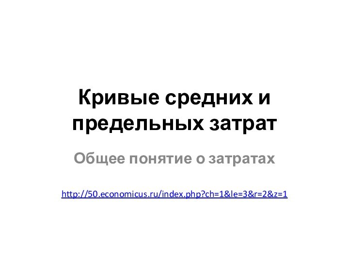 Кривые средних и предельных затратОбщее понятие о затратахhttp://50.economicus.ru/index.php?ch=1&le=3&r=2&z=1