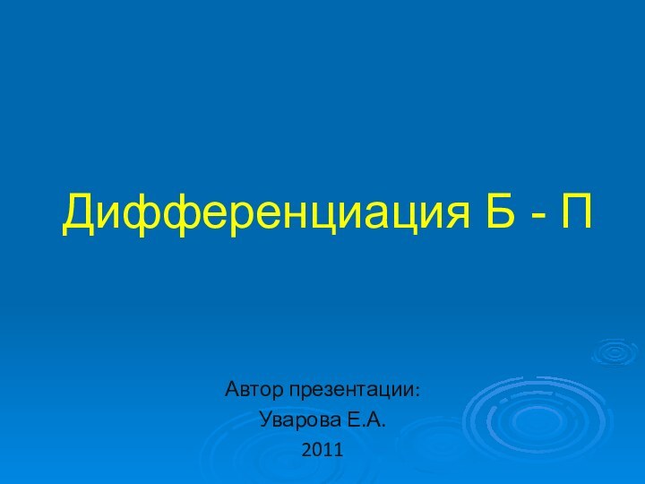 Дифференциация Б - ПАвтор презентации:Уварова Е.А.2011