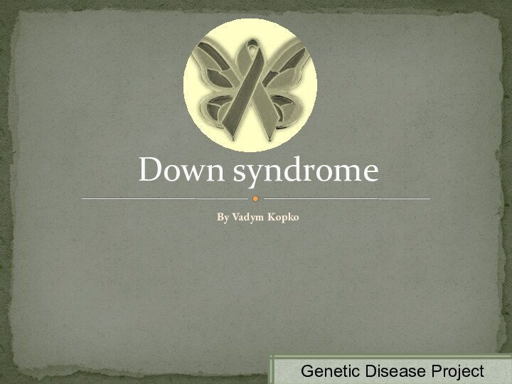 By Vadym KopkoDown syndromeGenetic Disease Project