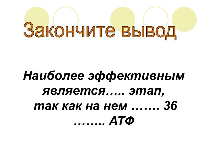 Закончите выводНаиболее эффективнымявляется….. этап, так как на нем ……. 36…….. АТФ